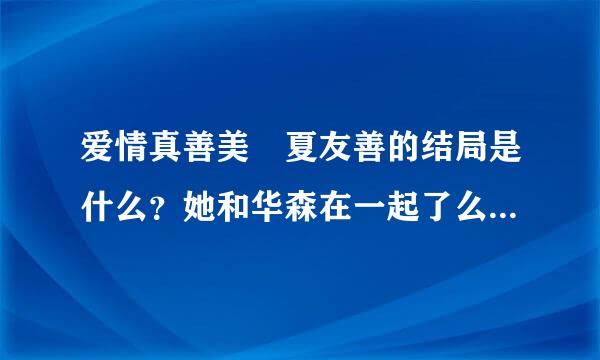 爱情真善美 夏友善的结局是什么？她和华森在一起了么？华森到底喜欢谁呢