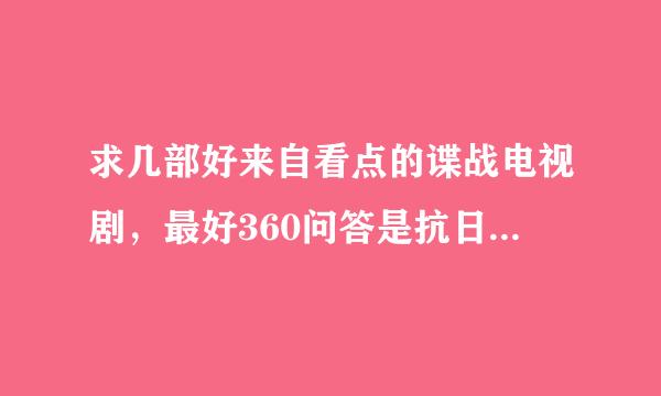 求几部好来自看点的谍战电视剧，最好360问答是抗日时期或者国共内战时期的，剧情要好的