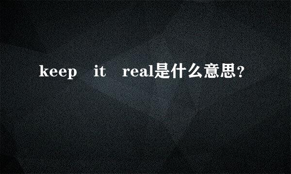 keep it real是什么意思？