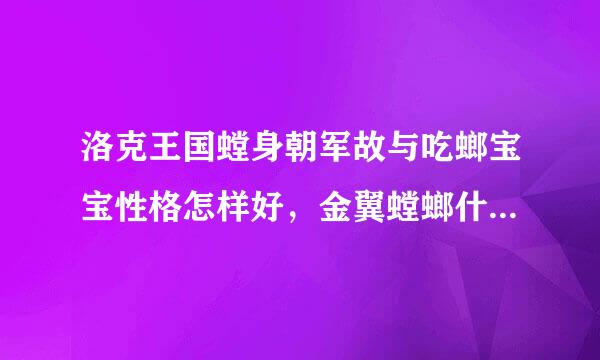 洛克王国螳身朝军故与吃螂宝宝性格怎样好，金翼螳螂什么性格好？