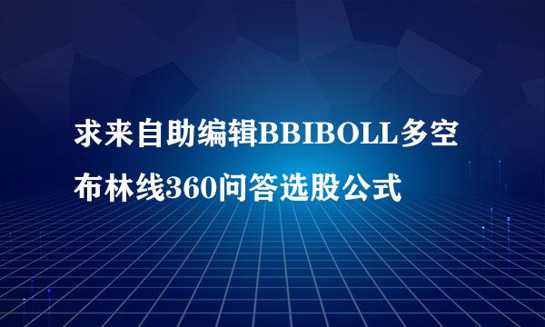 求来自助编辑BBIBOLL多空布林线360问答选股公式