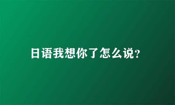 日语我想你了怎么说？