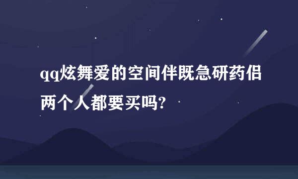 qq炫舞爱的空间伴既急研药侣两个人都要买吗?