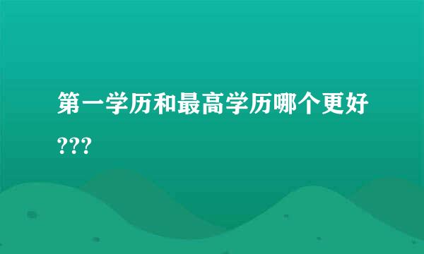 第一学历和最高学历哪个更好???