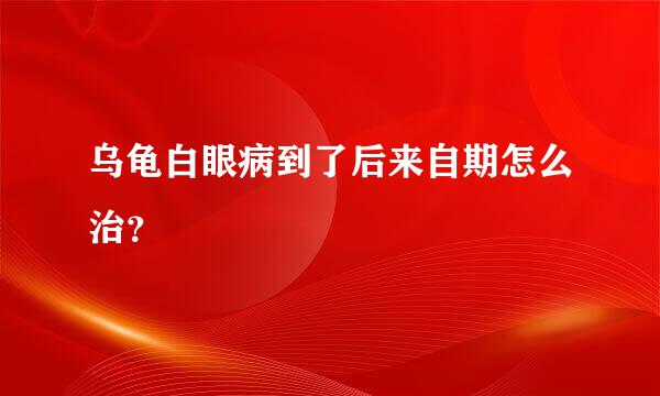 乌龟白眼病到了后来自期怎么治？