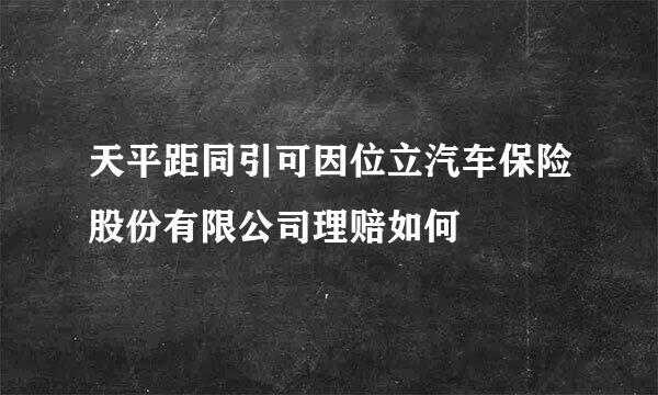 天平距同引可因位立汽车保险股份有限公司理赔如何