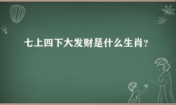 七上四下大发财是什么生肖？