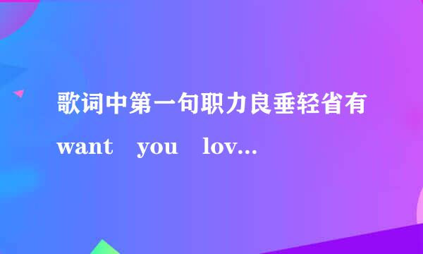 歌词中第一句职力良垂轻省有want you love me for a t金路讲行务队少ime的英文歌,有点像慢摇性质的!