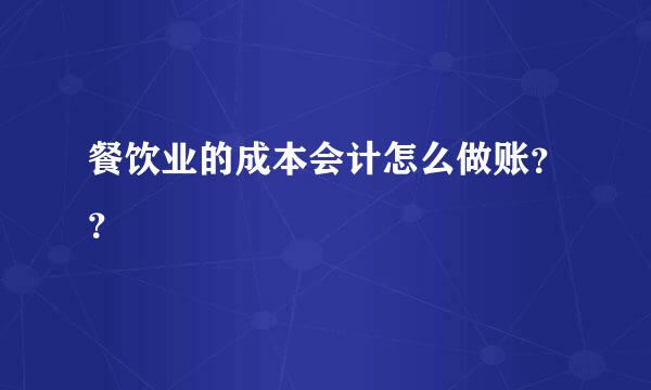 餐饮业的成本会计怎么做账？？