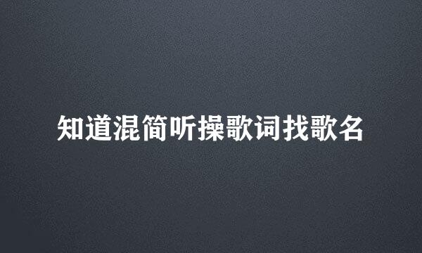 知道混简听操歌词找歌名