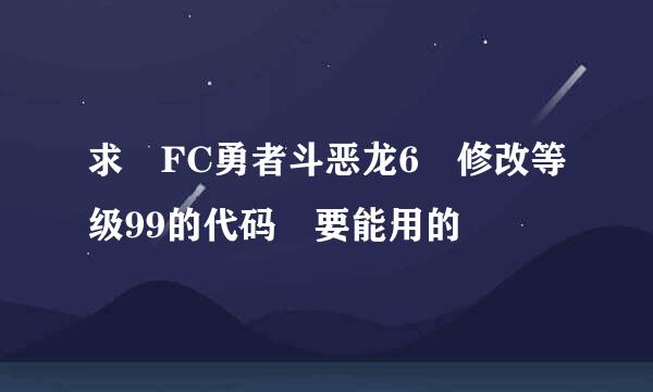 求 FC勇者斗恶龙6 修改等级99的代码 要能用的