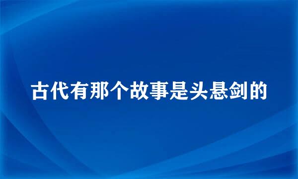 古代有那个故事是头悬剑的