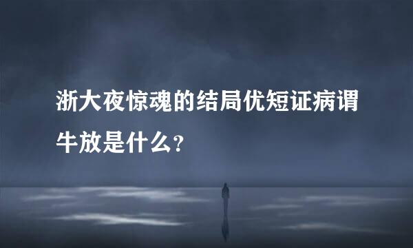 浙大夜惊魂的结局优短证病谓牛放是什么？