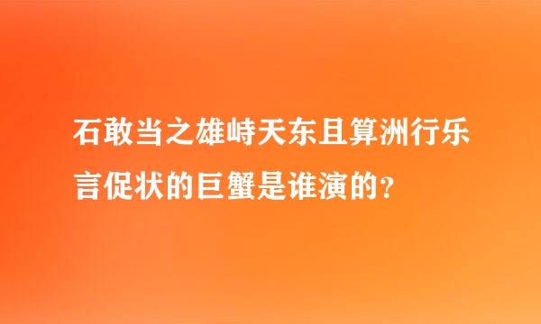 石敢当之雄峙天东且算洲行乐言促状的巨蟹是谁演的？