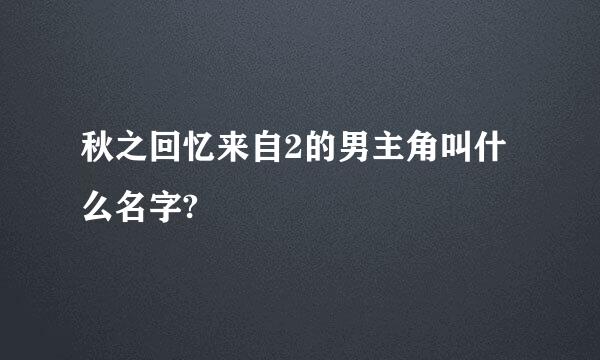 秋之回忆来自2的男主角叫什么名字?