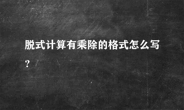 脱式计算有乘除的格式怎么写？