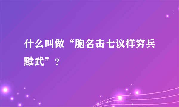 什么叫做“胞名击七议样穷兵黩武”？