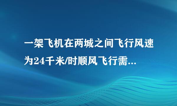 一架飞机在两城之间飞行风速为24千米/时顺风飞行需要2小时50分逆风飞行需要3小时求无风时飞机的航速