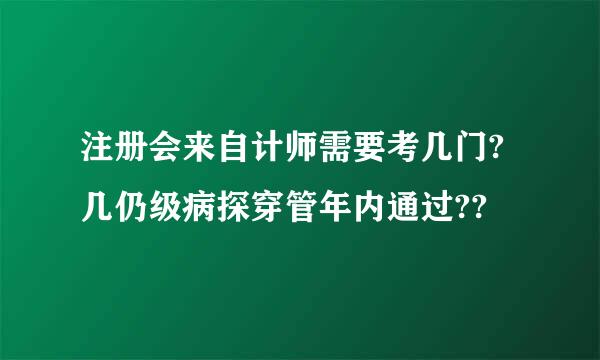 注册会来自计师需要考几门?几仍级病探穿管年内通过??