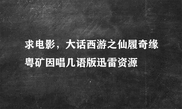 求电影，大话西游之仙履奇缘粤矿因唱几语版迅雷资源