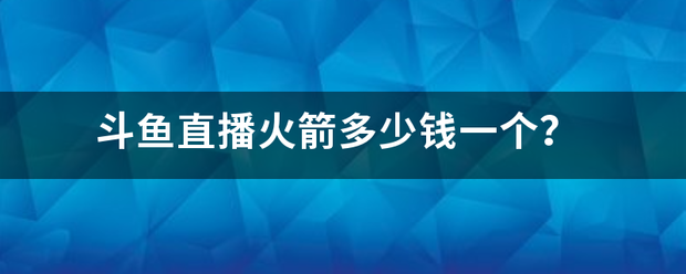 斗鱼直播火箭多少钱一个？