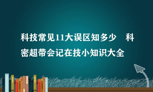 科技常见11大误区知多少 科密超带会记在技小知识大全