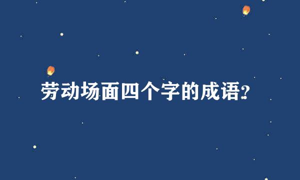 劳动场面四个字的成语？