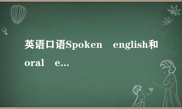 英语口语Spoken english和oral e来自nglish的区别是什么？？