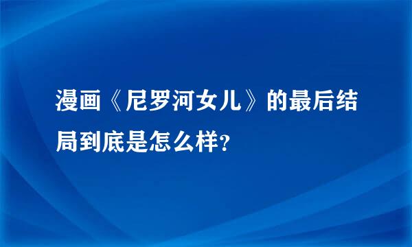 漫画《尼罗河女儿》的最后结局到底是怎么样？