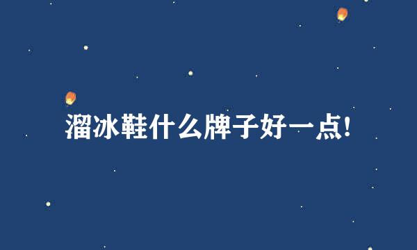 溜冰鞋什么牌子好一点!