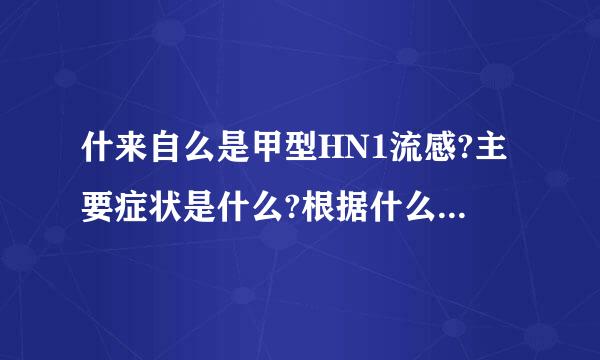 什来自么是甲型HN1流感?主要症状是什么?根据什么来确诊的?