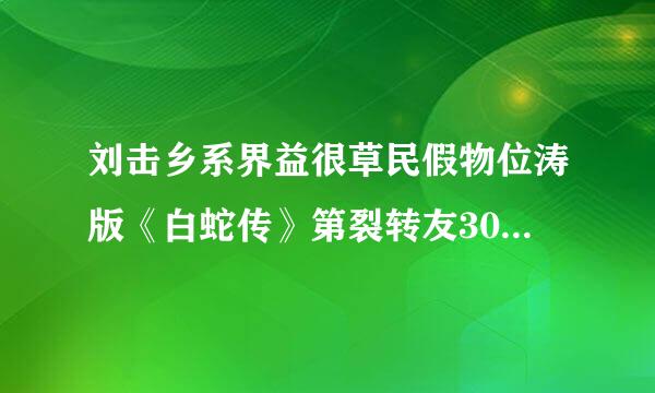 刘击乡系界益很草民假物位涛版《白蛇传》第裂转友30集的详细介绍!!!!!!!