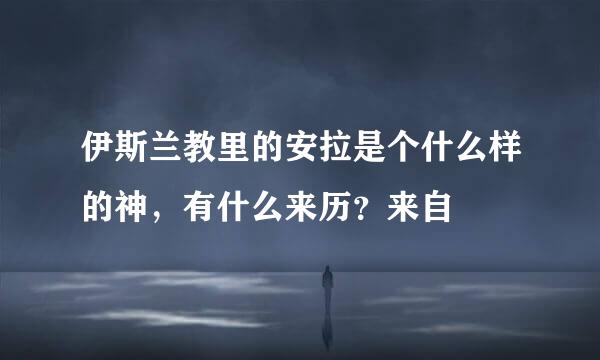 伊斯兰教里的安拉是个什么样的神，有什么来历？来自