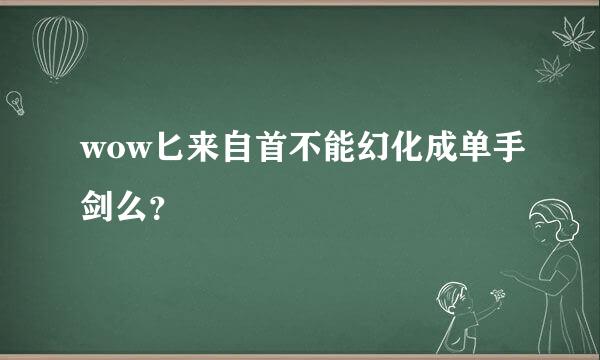 wow匕来自首不能幻化成单手剑么？