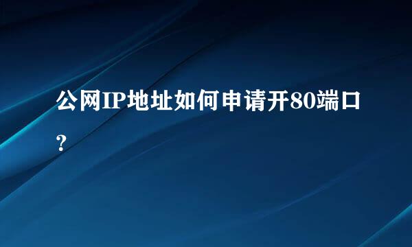 公网IP地址如何申请开80端口？