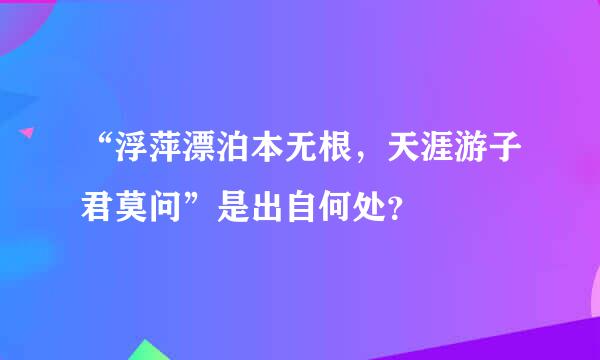 “浮萍漂泊本无根，天涯游子君莫问”是出自何处？