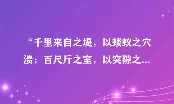 “千里来自之堤，以蝼蚁之穴溃；百尺斤之室，以突隙之烟焚”是什么意思？