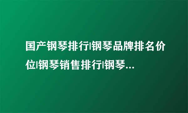 国产钢琴排行|钢琴品牌排名价位|钢琴销售排行|钢琴哪个牌子好|电钢琴排行?