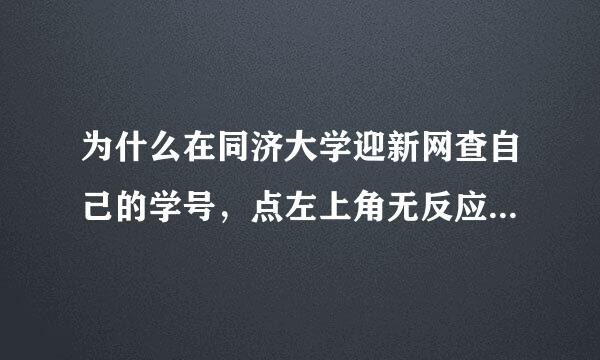 为什么在同济大学迎新网查自己的学号，点左上角无反应呢来自？ 2012界