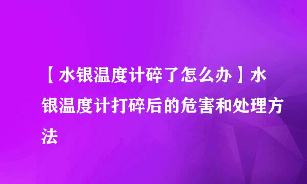 【水银温度计碎了怎么办】水银温度计打碎后的危害和处理方法