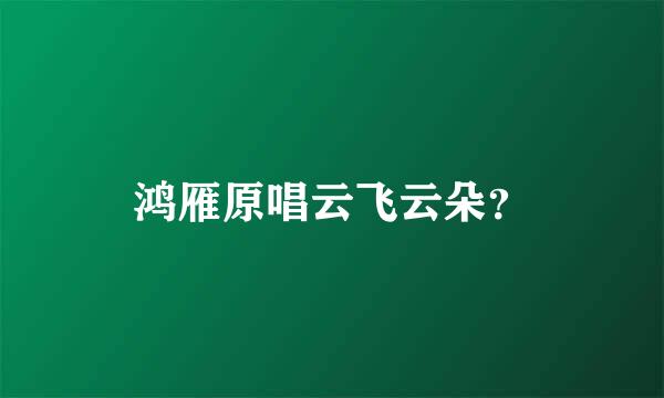 鸿雁原唱云飞云朵？