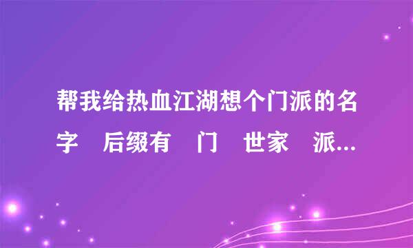 帮我给热血江湖想个门派的名字 后缀有 门 世家 派 三个可供选择。