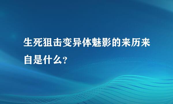 生死狙击变异体魅影的来历来自是什么？