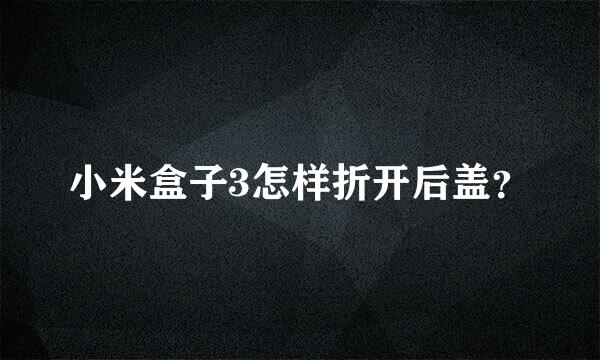 小米盒子3怎样折开后盖？