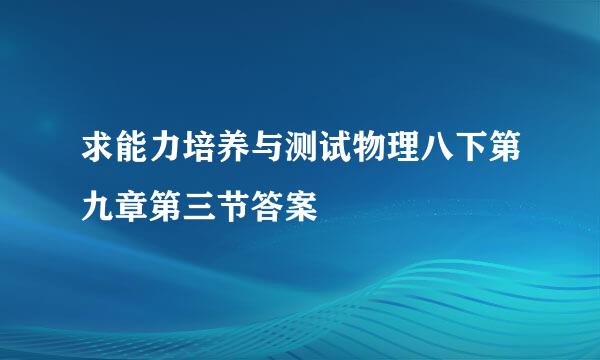 求能力培养与测试物理八下第九章第三节答案