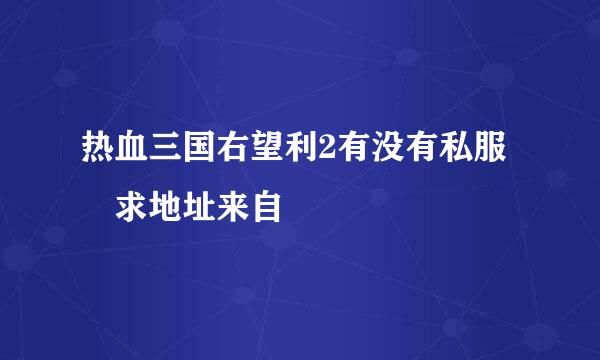 热血三国右望利2有没有私服 求地址来自