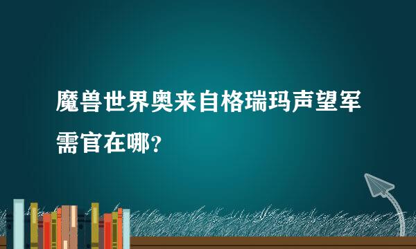 魔兽世界奥来自格瑞玛声望军需官在哪？