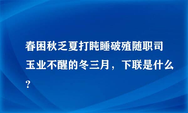 春困秋乏夏打盹睡破殖随职司玉业不醒的冬三月，下联是什么？