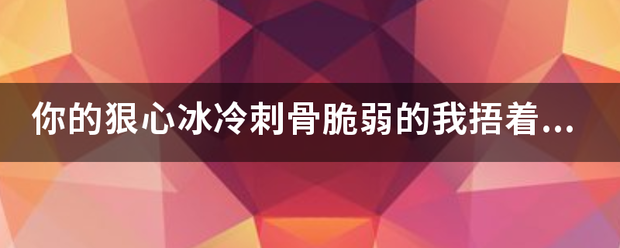 你的狠心冰冷刺骨来自脆弱的我捂着被子偷偷哭是什么歌？