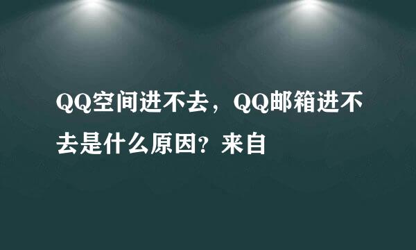 QQ空间进不去，QQ邮箱进不去是什么原因？来自